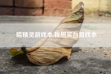 暗精灵游戏本,我想买台游戏本