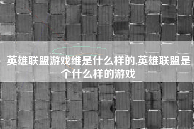 英雄联盟游戏维是什么样的,英雄联盟是个什么样的游戏