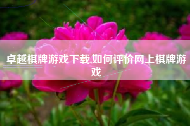 卓越棋牌游戏下载,如何评价网上棋牌游戏