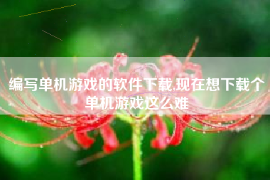编写单机游戏的软件下载,现在想下载个单机游戏这么难