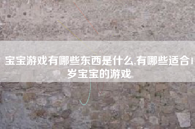 宝宝游戏有哪些东西是什么,有哪些适合1岁宝宝的游戏