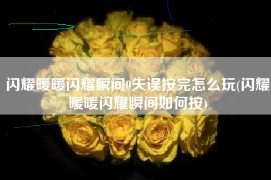 闪耀暖暖闪耀瞬间0失误按完怎么玩(闪耀暖暖闪耀瞬间如何按)