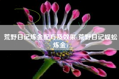 荒野日记炼金配方及效果(荒野日记蜈蚣炼金)