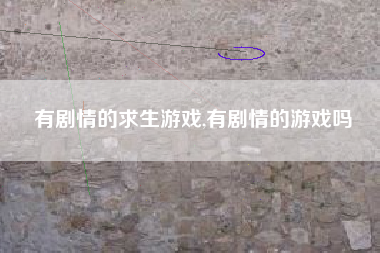 有剧情的求生游戏,有剧情的游戏吗