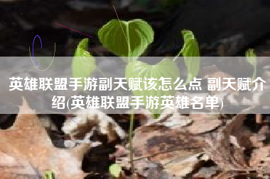 英雄联盟手游副天赋该怎么点 副天赋介绍(英雄联盟手游英雄名单)