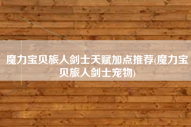 魔力宝贝旅人剑士天赋加点推荐(魔力宝贝旅人剑士宠物)