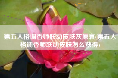 第五人格调香师联动皮肤灰原哀(第五人格调香师联动皮肤怎么获得)