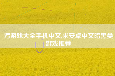 污游戏大全手机中文,求安卓中文暗黑类游戏推荐