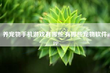 养宠物手机游戏有哪些,有哪些宠物软件app