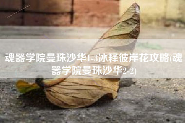 魂器学院曼珠沙华1-3冰释彼岸花攻略(魂器学院曼珠沙华2-2)