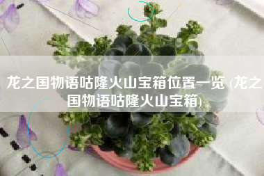 龙之国物语咕隆火山宝箱位置一览 (龙之国物语咕隆火山宝箱)