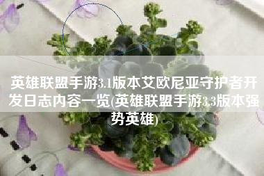 英雄联盟手游3.1版本艾欧尼亚守护者开发日志内容一览(英雄联盟手游3.3版本强势英雄)