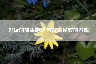 好玩的故事游戏,有故事模式的游戏