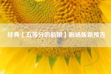 经典【五等分的新娘】剧场版新预告