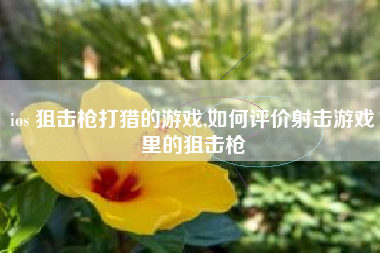 ios 狙击枪打猎的游戏,如何评价射击游戏里的狙击枪