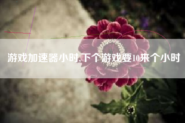 游戏加速器小时,下个游戏要10来个小时