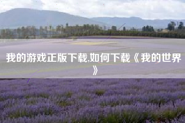 我的游戏正版下载,如何下载《我的世界》