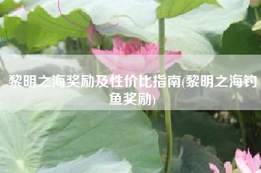 黎明之海奖励及性价比指南(黎明之海钓鱼奖励)