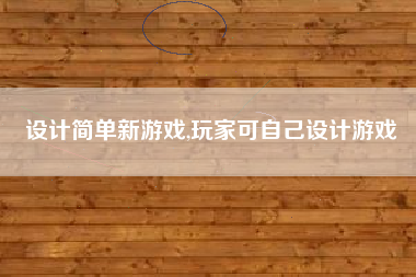 设计简单新游戏,玩家可自己设计游戏