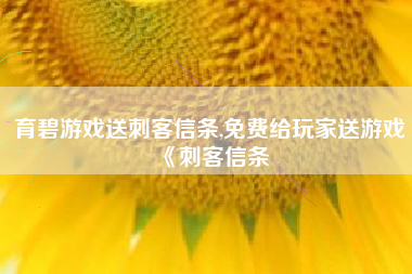 育碧游戏送刺客信条,免费给玩家送游戏《刺客信条