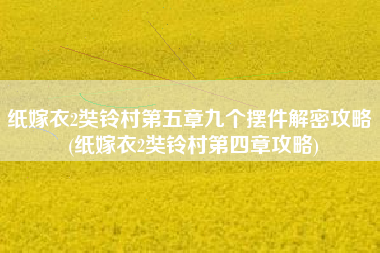 纸嫁衣2奘铃村第五章九个摆件解密攻略 (纸嫁衣2奘铃村第四章攻略)