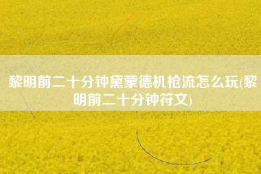 黎明前二十分钟黛蒙德机枪流怎么玩(黎明前二十分钟符文)