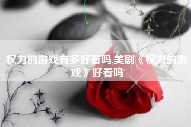 权力的游戏有多好看吗,美剧《权力的游戏》好看吗