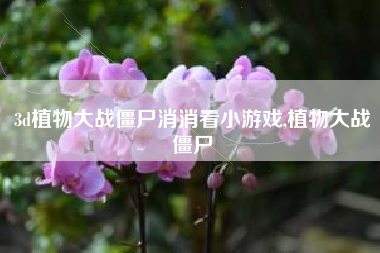 3d植物大战僵尸消消看小游戏,植物大战僵尸