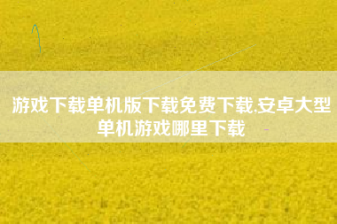 游戏下载单机版下载免费下载,安卓大型单机游戏哪里下载