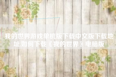 我的世界游戏单机版下载中文版下载地址,如何下载《我的世界》电脑版