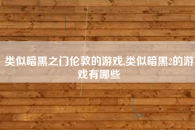 类似暗黑之门伦敦的游戏,类似暗黑2的游戏有哪些