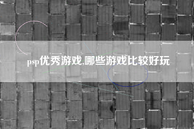 psp优秀游戏,哪些游戏比较好玩