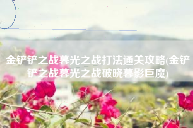 金铲铲之战暮光之战打法通关攻略(金铲铲之战暮光之战破晓暮影巨魔)