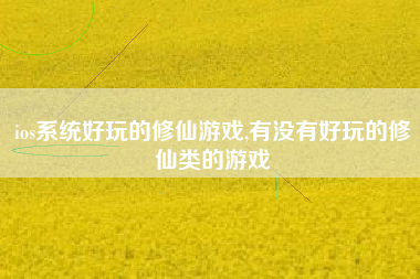ios系统好玩的修仙游戏,有没有好玩的修仙类的游戏