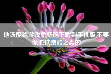 地铁酷跑游戏免费的下载到手机版,不要像地铁跑酷之类的