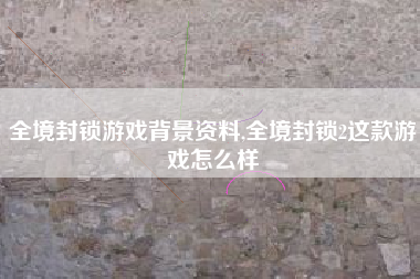 全境封锁游戏背景资料,全境封锁2这款游戏怎么样