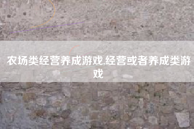 农场类经营养成游戏,经营或者养成类游戏