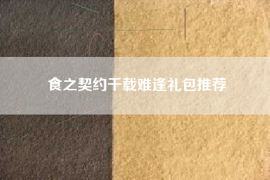 食之契约千载难逢礼包推荐