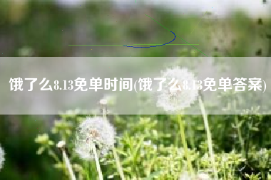 饿了么8.13免单时间(饿了么8.13免单答案)