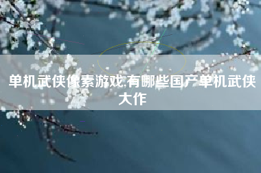 单机武侠像素游戏,有哪些国产单机武侠大作