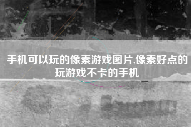 手机可以玩的像素游戏图片,像素好点的玩游戏不卡的手机