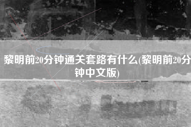 黎明前20分钟通关套路有什么(黎明前20分钟中文版)