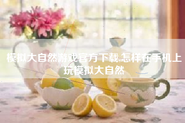 模拟大自然游戏官方下载,怎样在手机上玩模拟大自然