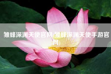 雏蜂深渊天使官网(雏蜂深渊天使手游官网)