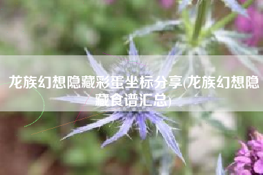龙族幻想隐藏彩蛋坐标分享(龙族幻想隐藏食谱汇总)