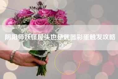 阴阳师妖怪屋头也是武器彩蛋触发攻略