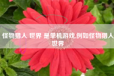 怪物猎人 世界 是单机游戏,例如怪物猎人世界