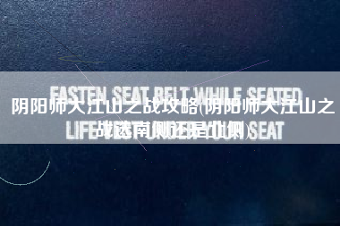阴阳师大江山之战攻略(阴阳师大江山之战选南侧还是北侧)