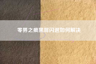 零界之痕黑屏闪退如何解决