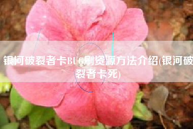 银河破裂者卡BUG刷资源方法介绍(银河破裂者卡死)